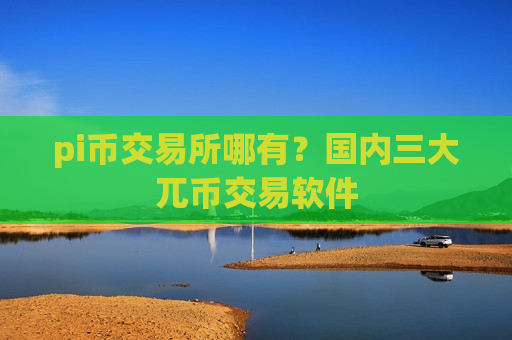 pi币交易所哪有?国内三大兀币交易软件-第1张图片-币圈网 pi币交易所哪有?国内三大兀币交易软件-第1张图片-币圈网