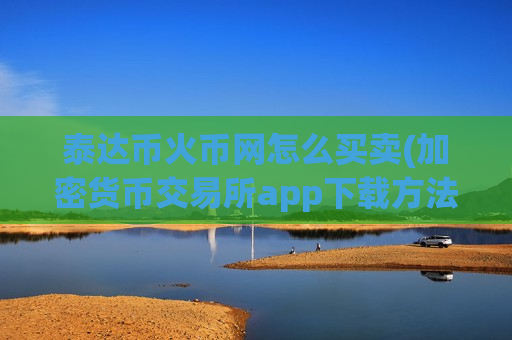 泰达币火币网怎么买卖(加密货币交易所app下载方法)