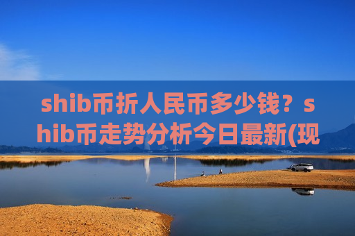shib币折人民币多少钱?shib币走势分析今日最新(现价0.00019347元)-第1张图片-币圈网 shib币折人民币多少钱?shib币走势分析今日最新(现价0.00019347元)-第1张图片-币圈网