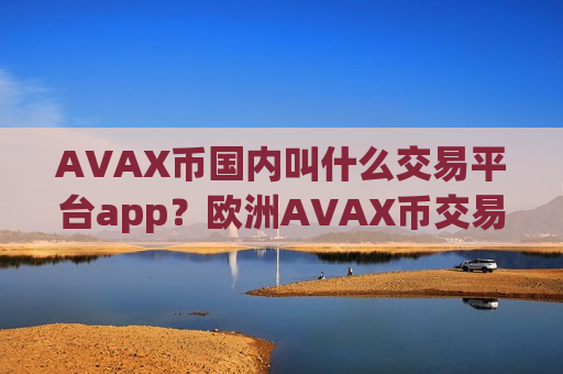 AVAX币国内叫什么交易平台app?欧洲AVAX币交易app下载官网-第1张图片-币圈网 AVAX币国内叫什么交易平台app?欧洲AVAX币交易app下载官网-第1张图片-币圈网