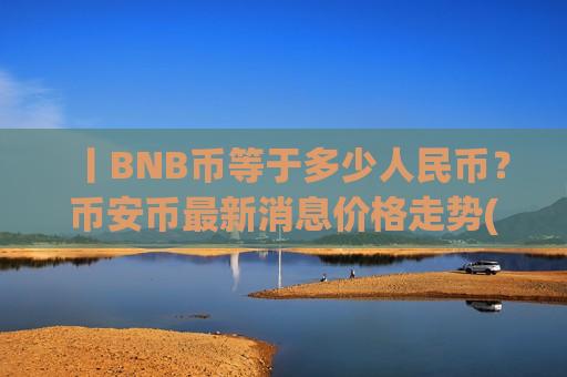 丨BNB币等于多少人民币?币安币最新消息价格走势(现价5137.82元)-第1张图片-币圈网 丨BNB币等于多少人民币?币安币最新消息价格走势(现价5137.82元)-第1张图片-币圈网