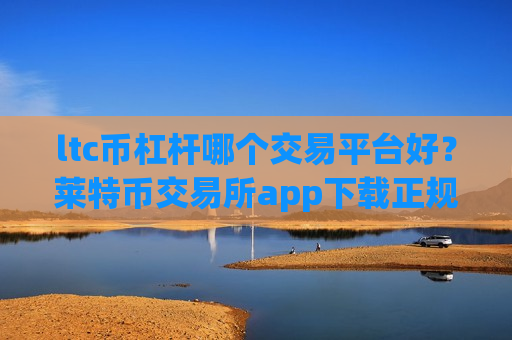 ltc币杠杆哪个交易平台好?莱特币交易所app下载正规吗-第1张图片-币圈网 ltc币杠杆哪个交易平台好?莱特币交易所app下载正规吗-第1张图片-币圈网