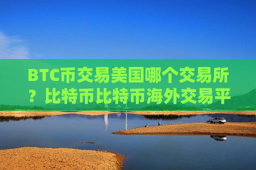 BTC币交易美国哪个交易所？比特币比特币海外交易平台-第1张图片-币圈网