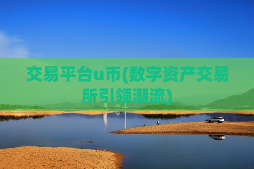 交易平台u币(数字资产交易所引领潮流)-第1张图片-币圈网 交易平台u币(数字资产交易所引领潮流)-第1张图片-币圈网