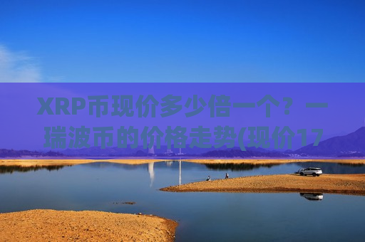 XRP币现价多少倍一个?一瑞波币的价格走势(现价17.1268元)-第1张图片-币圈网 XRP币现价多少倍一个?一瑞波币的价格走势(现价17.1268元)-第1张图片-币圈网