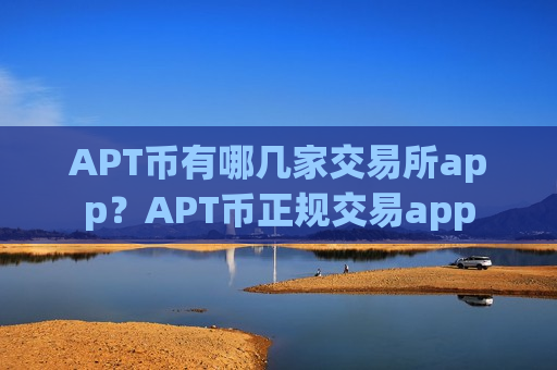 APT币有哪几家交易所app？APT币正规交易app-第1张图片-币圈网