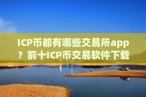 ICP币都有哪些交易所app?前十ICP币交易软件下载排行榜-第1张图片-币圈网 ICP币都有哪些交易所app?前十ICP币交易软件下载排行榜-第1张图片-币圈网