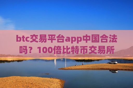 btc交易平台app中国合法吗?100倍比特币交易所-第1张图片-币圈网 btc交易平台app中国合法吗?100倍比特币交易所-第1张图片-币圈网