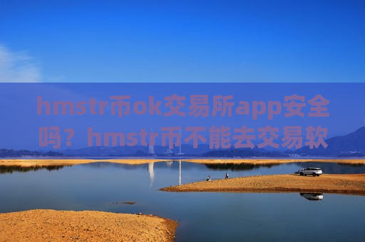hmstr币ok交易所app安全吗?hmstr币不能去交易软件下载卖-第1张图片-币圈网 hmstr币ok交易所app安全吗?hmstr币不能去交易软件下载卖-第1张图片-币圈网