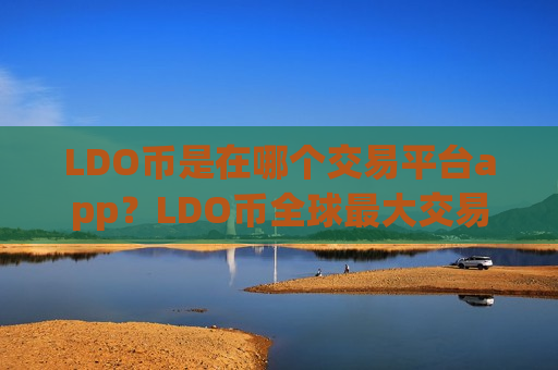 LDO币是在哪个交易平台app?LDO币全球最大交易平台-第1张图片-币圈网 LDO币是在哪个交易平台app?LDO币全球最大交易平台-第1张图片-币圈网