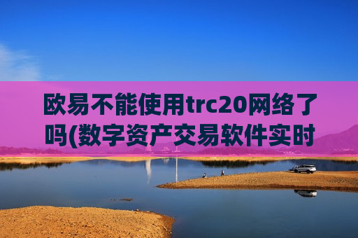欧易不能使用trc20网络了吗(数字资产交易软件实时更新)-第1张图片-币圈网 欧易不能使用trc20网络了吗(数字资产交易软件实时更新)-第1张图片-币圈网