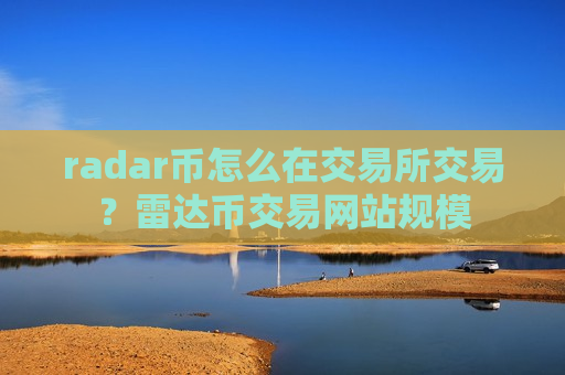 radar币怎么在交易所交易?雷达币交易网站规模-第1张图片-币圈网 radar币怎么在交易所交易?雷达币交易网站规模-第1张图片-币圈网