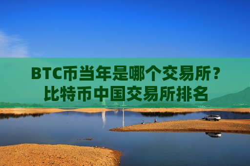 BTC币当年是哪个交易所?比特币中国交易所排名-第1张图片-币圈网 BTC币当年是哪个交易所?比特币中国交易所排名-第1张图片-币圈网
