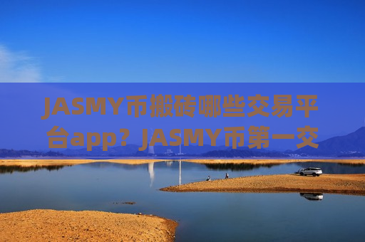 JASMY币搬砖哪些交易平台app？JASMY币第一交易软件官方-第1张图片-币圈网