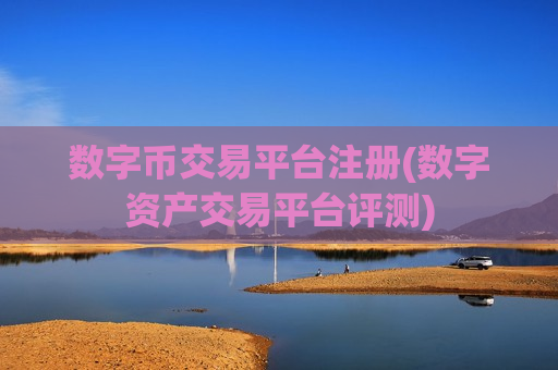 数字币交易平台注册(数字资产交易平台评测)-第1张图片-币圈网