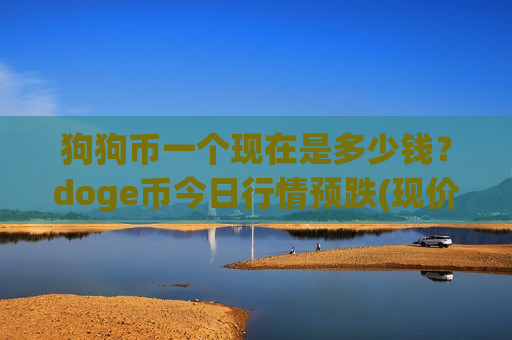狗狗币一个现在是多少钱?doge币今日行情预跌(现价3.3385元)-第1张图片-币圈网 狗狗币一个现在是多少钱?doge币今日行情预跌(现价3.3385元)-第1张图片-币圈网