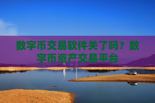 数字币交易软件关了吗？数字币资产交易平台-第1张图片-币圈网