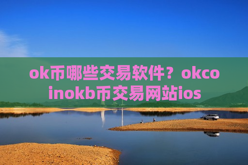 ok币哪些交易软件?okcoinokb币交易网站ios-第1张图片-币圈网 ok币哪些交易软件?okcoinokb币交易网站ios-第1张图片-币圈网