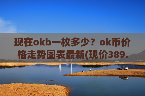 现在okb一枚多少？ok币价格走势图表最新(现价389.914元)-第1张图片-币圈网