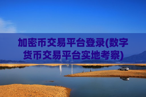 加密币交易平台登录(数字货币交易平台实地考察)-第1张图片-币圈网