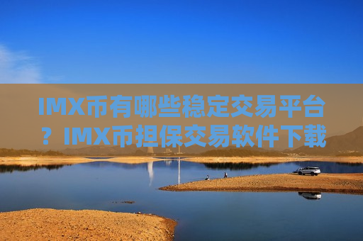 IMX币有哪些稳定交易平台?IMX币担保交易软件下载-第1张图片-币圈网 IMX币有哪些稳定交易平台?IMX币担保交易软件下载-第1张图片-币圈网