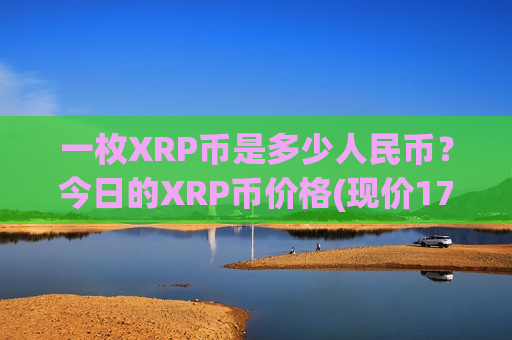 一枚XRP币是多少人民币?今日的XRP币价格(现价17.1769元)-第1张图片-币圈网 一枚XRP币是多少人民币?今日的XRP币价格(现价17.1769元)-第1张图片-币圈网