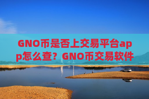 GNO币是否上交易平台app怎么查?GNO币交易软件下载场内交易-第1张图片-币圈网 GNO币是否上交易平台app怎么查?GNO币交易软件下载场内交易-第1张图片-币圈网
