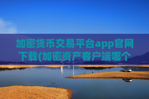 加密货币交易平台app官网下载(加密资产客户端哪个靠谱)-第1张图片-币圈网 加密货币交易平台app官网下载(加密资产客户端哪个靠谱)-第1张图片-币圈网