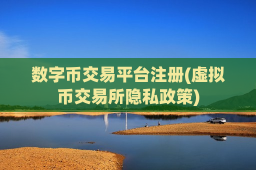 数字币交易平台注册(虚拟币交易所隐私政策)-第1张图片-币圈网