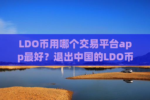 LDO币用哪个交易平台app最好？退出中国的LDO币交易软件下载-第1张图片-币圈网