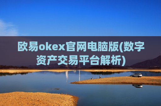 欧易okex官网电脑版(数字资产交易平台解析)-第1张图片-币圈网 欧易okex官网电脑版(数字资产交易平台解析)-第1张图片-币圈网