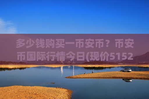 多少钱购买一币安币?币安币国际行情今日(现价5152.05元)-第1张图片-币圈网 多少钱购买一币安币?币安币国际行情今日(现价5152.05元)-第1张图片-币圈网
