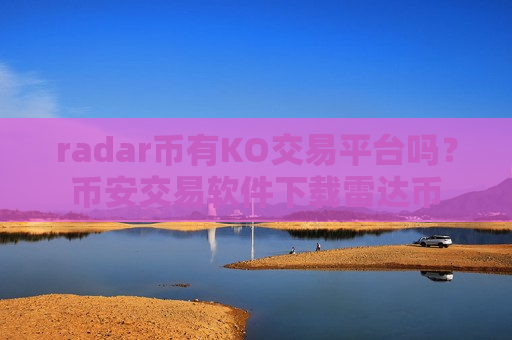 radar币有KO交易平台吗?币安交易软件下载雷达币-第1张图片-币圈网 radar币有KO交易平台吗?币安交易软件下载雷达币-第1张图片-币圈网