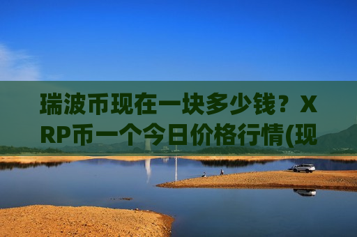 瑞波币现在一块多少钱?XRP币一个今日价格行情(现价17.1961元)-第1张图片-币圈网 瑞波币现在一块多少钱?XRP币一个今日价格行情(现价17.1961元)-第1张图片-币圈网