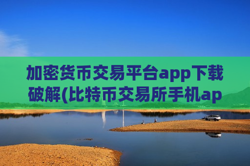 加密货币交易平台app下载破解(比特币交易所手机app大比拼)-第1张图片-币圈网 加密货币交易平台app下载破解(比特币交易所手机app大比拼)-第1张图片-币圈网