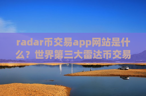 radar币交易app网站是什么？世界第三大雷达币交易app下载-第1张图片-币圈网