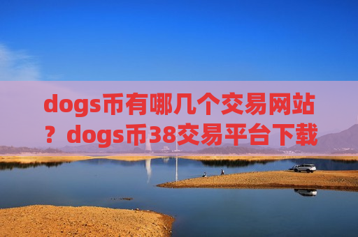 dogs币有哪几个交易网站?dogs币38交易平台下载-第1张图片-币圈网 dogs币有哪几个交易网站?dogs币38交易平台下载-第1张图片-币圈网