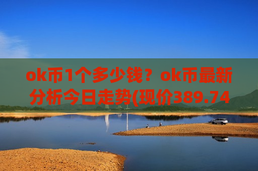 ok币1个多少钱?ok币最新分析今日走势(现价389.745元)-第1张图片-币圈网 ok币1个多少钱?ok币最新分析今日走势(现价389.745元)-第1张图片-币圈网