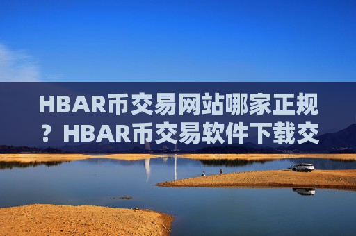 HBAR币交易网站哪家正规？HBAR币交易软件下载交易软件下载-第1张图片-币圈网