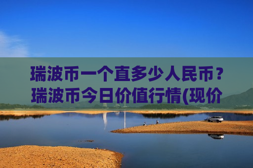 瑞波币一个直多少人民币？瑞波币今日价值行情(现价17.1924元)-第1张图片-币圈网