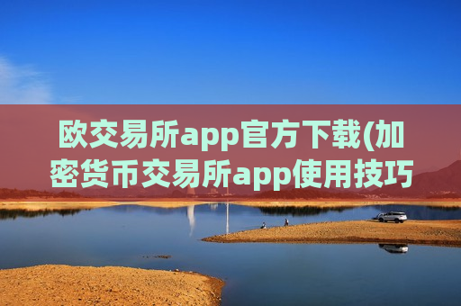 欧交易所app官方下载(加密货币交易所app使用技巧)-第1张图片-币圈网