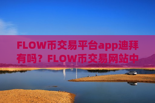 FLOW币交易平台app迪拜有吗?FLOW币交易网站中国使用-第1张图片-币圈网 FLOW币交易平台app迪拜有吗?FLOW币交易网站中国使用-第1张图片-币圈网