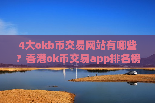 4大okb币交易网站有哪些?香港ok币交易app排名榜-第1张图片-币圈网 4大okb币交易网站有哪些?香港ok币交易app排名榜-第1张图片-币圈网