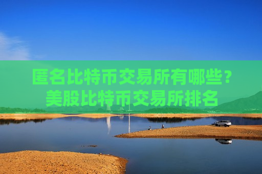 匿名比特币交易所有哪些?美股比特币交易所排名-第1张图片-币圈网 匿名比特币交易所有哪些?美股比特币交易所排名-第1张图片-币圈网