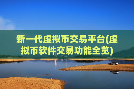 新一代虚拟币交易平台(虚拟币软件交易功能全览)