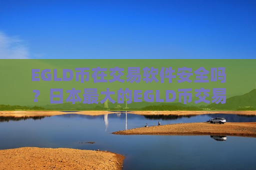 EGLD币在交易软件安全吗？日本最大的EGLD币交易网站-第1张图片-币圈网