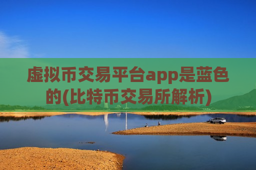 虚拟币交易平台app是蓝色的(比特币交易所解析)-第1张图片-币圈网 虚拟币交易平台app是蓝色的(比特币交易所解析)-第1张图片-币圈网