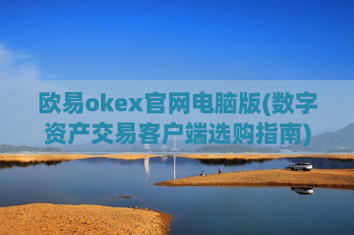 欧易okex官网电脑版(数字资产交易客户端选购指南)-第1张图片-币圈网 欧易okex官网电脑版(数字资产交易客户端选购指南)-第1张图片-币圈网