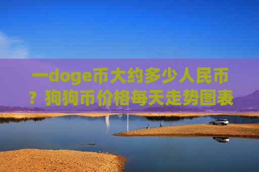 一doge币大约多少人民币?狗狗币价格每天走势图表(现价2.8736元)-第1张图片-币圈网 一doge币大约多少人民币?狗狗币价格每天走势图表(现价2.8736元)-第1张图片-币圈网