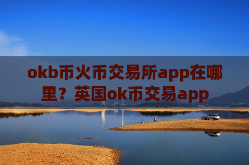 okb币火币交易所app在哪里?英国ok币交易app-第1张图片-币圈网 okb币火币交易所app在哪里?英国ok币交易app-第1张图片-币圈网